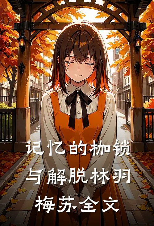 记忆的枷锁与解脱林羽梅苏全文