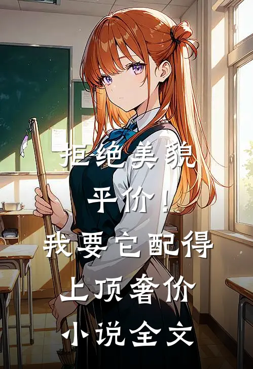 拒绝美貌平价！我要它配得上顶奢价小说全文