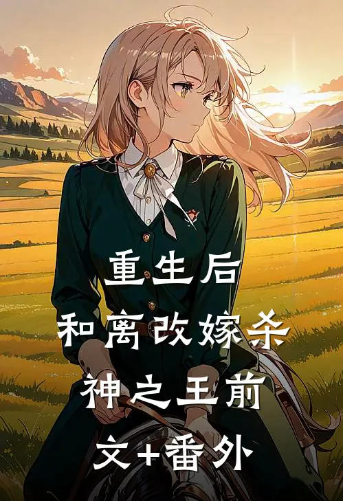 重生后，和离改嫁杀神之王前文+番外