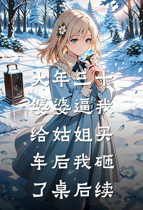 大年三十，婆婆逼我给姑姐买车后我砸了桌后续