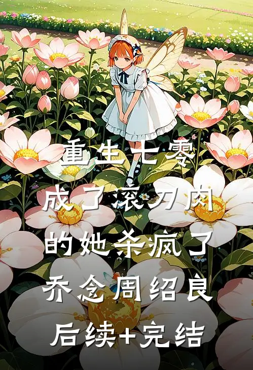 重生七零：成了滚刀肉的她杀疯了乔念周绍良后续+完结
