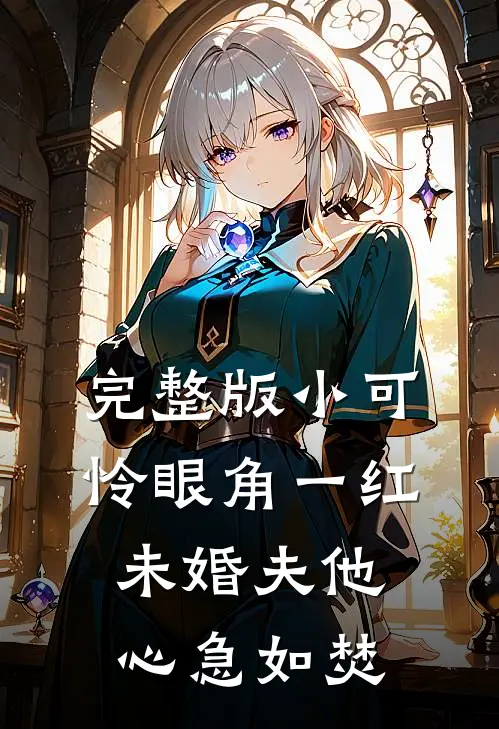 完整版小可怜眼角一红，未婚夫他心急如焚