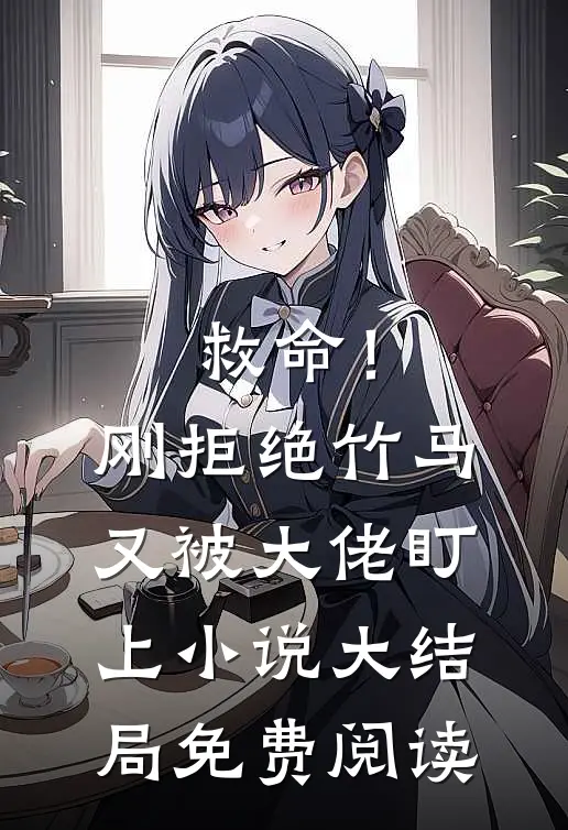 救命！刚拒绝竹马，又被大佬盯上小说大结局免费阅读
