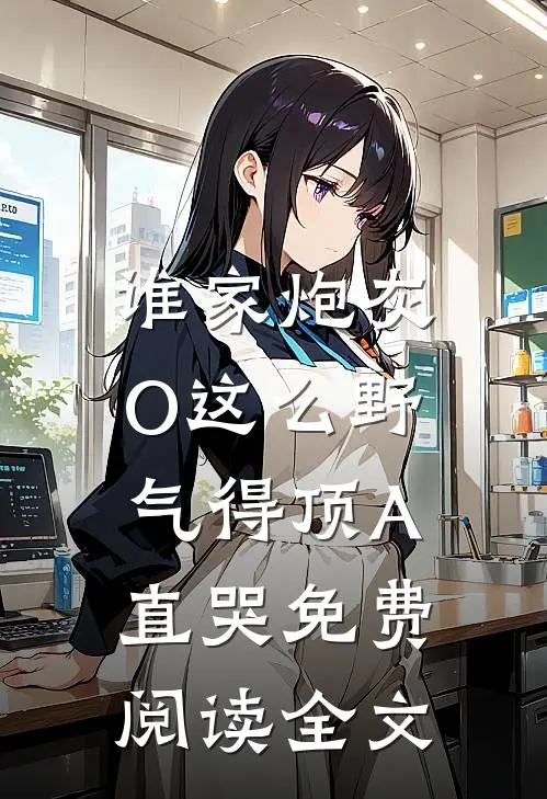 谁家炮灰O这么野，气得顶A直哭免费阅读全文