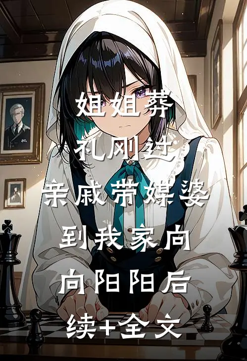 姐姐葬礼刚过，亲戚带媒婆到我家向向阳阳后续+全文