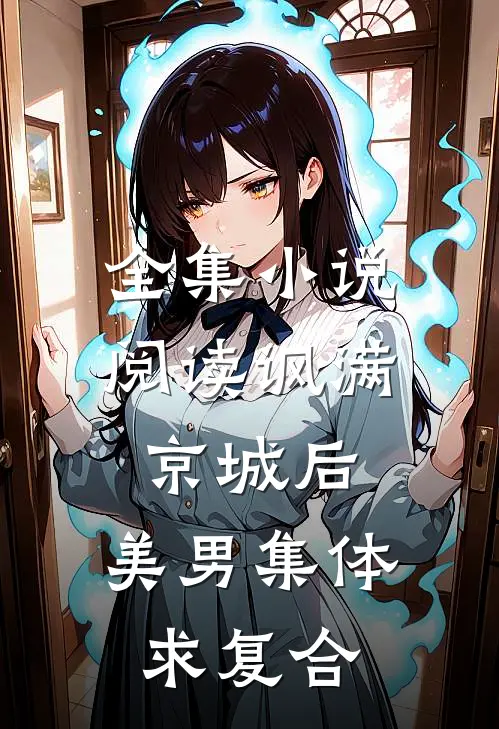 全集小说阅读讽满京城后，美男集体求复合