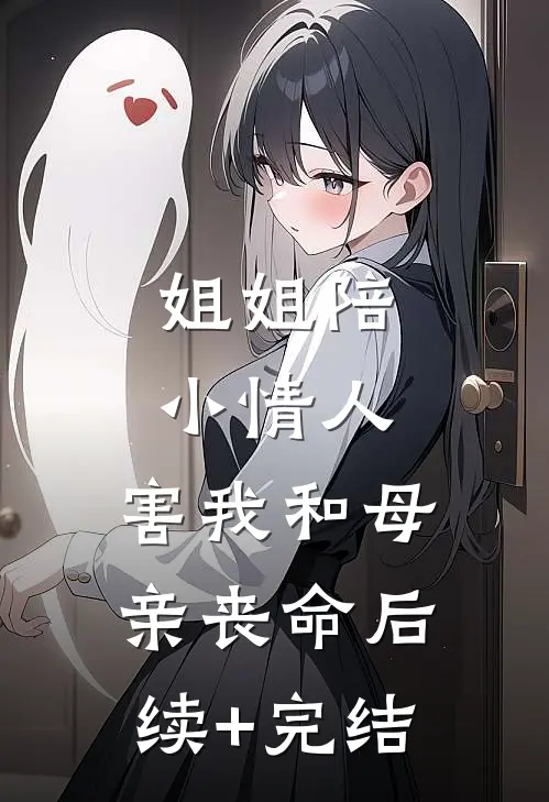 姐姐陪小情人，害我和母亲丧命后续+完结