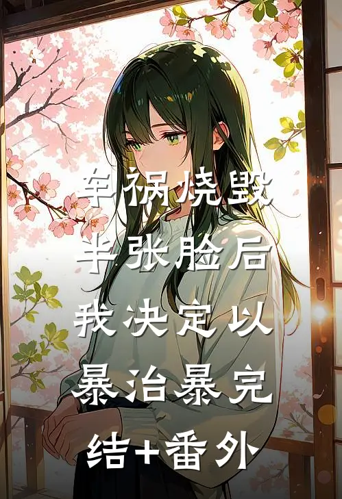 车祸烧毁半张脸后，我决定以暴治暴完结+番外