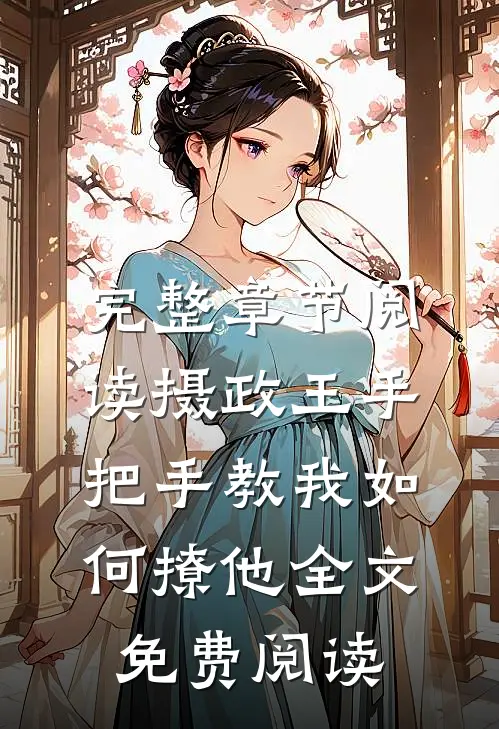 完整章节阅读摄政王手把手教我如何撩他全文免费阅读