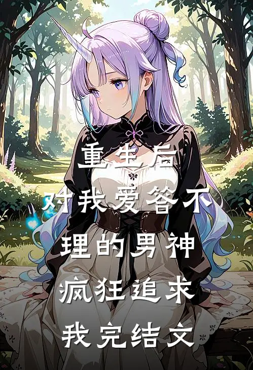 重生后，对我爱答不理的男神疯狂追求我完结文