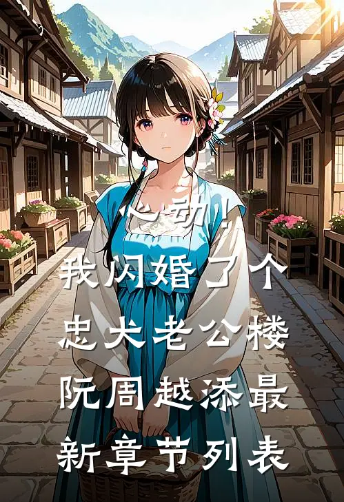 心动！我闪婚了个忠犬老公楼阮周越添最新章节列表