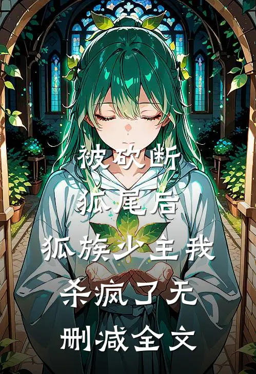被砍断狐尾后，狐族少主我杀疯了无删减全文