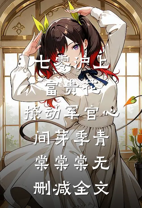 七零沪上富贵花，撩动军官心间芽季青棠棠棠无删减全文