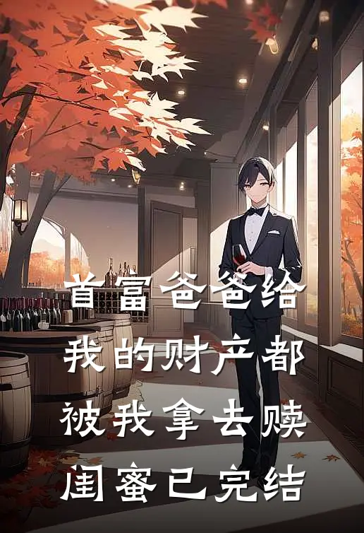 首富爸爸给我的财产都被我拿去赎闺蜜已完结