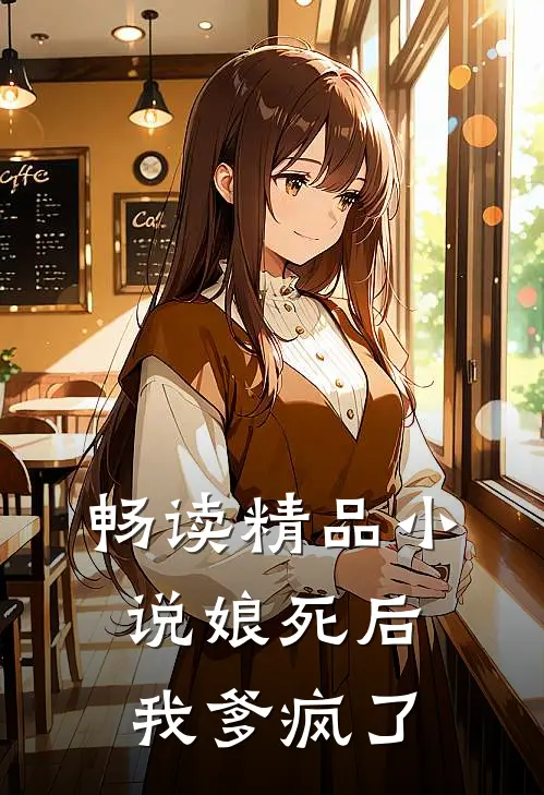 畅读精品小说娘死后，我爹疯了