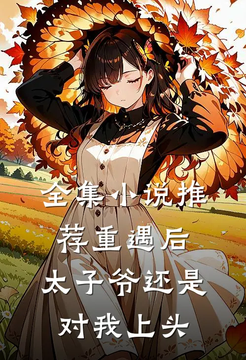 全集小说推荐重遇后，太子爷还是对我上头