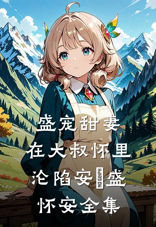 盛宠甜妻：在大叔怀里沦陷安姩盛怀安全集