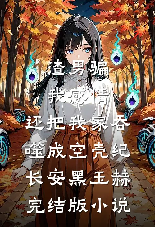 渣男骗我感情，还把我家吞噬成空壳纪长安黑玉赫完结版小说