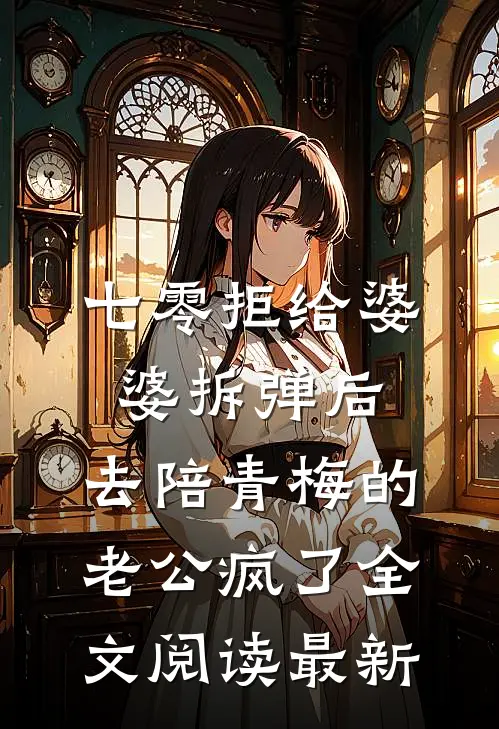七零拒给婆婆拆弹后，去陪青梅的老公疯了全文阅读最新