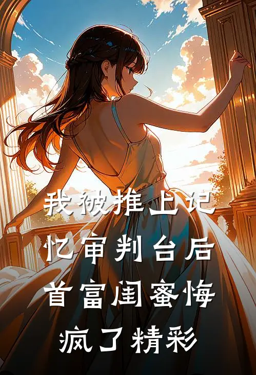 我被推上记忆审判台后，首富闺蜜悔疯了精彩