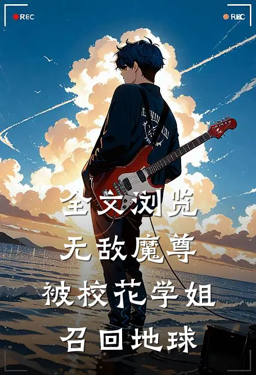 全文浏览无敌魔尊，被校花学姐召回地球