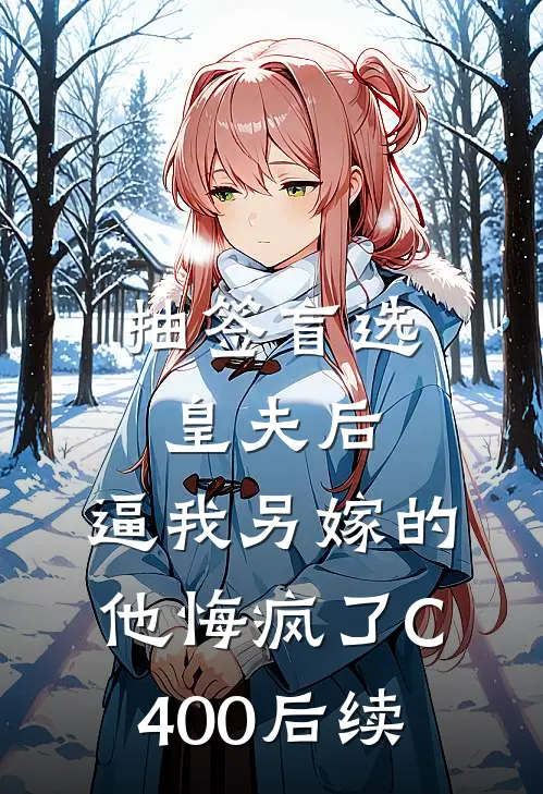 抽签盲选皇夫后，逼我另嫁的他悔疯了C400后续