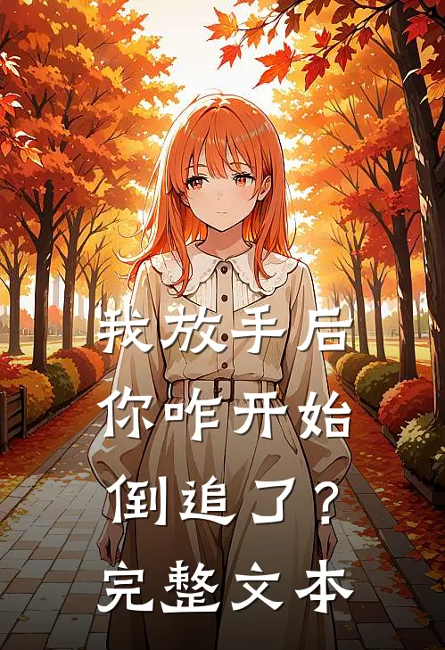 我放手后,你咋开始倒追了?完整文本