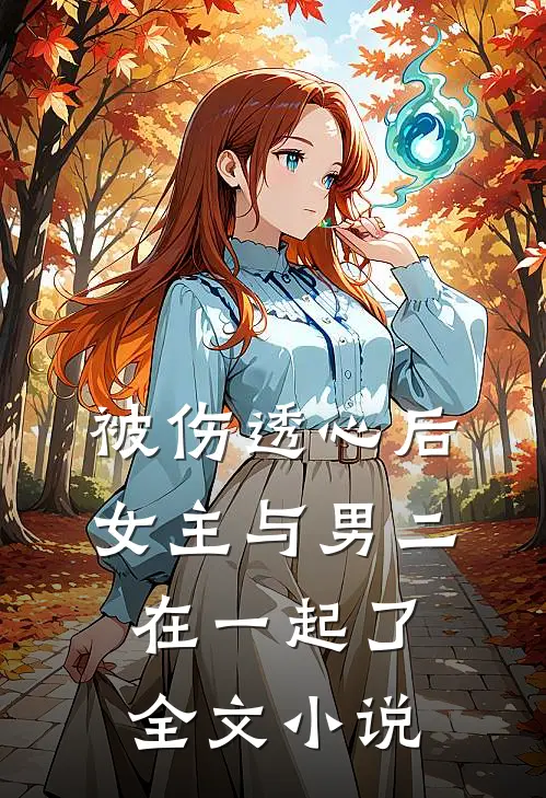 被伤透心后,女主与男二在一起了全文免费阅读