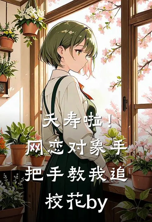 夭寿啦！网恋对象手把手教我追校花by