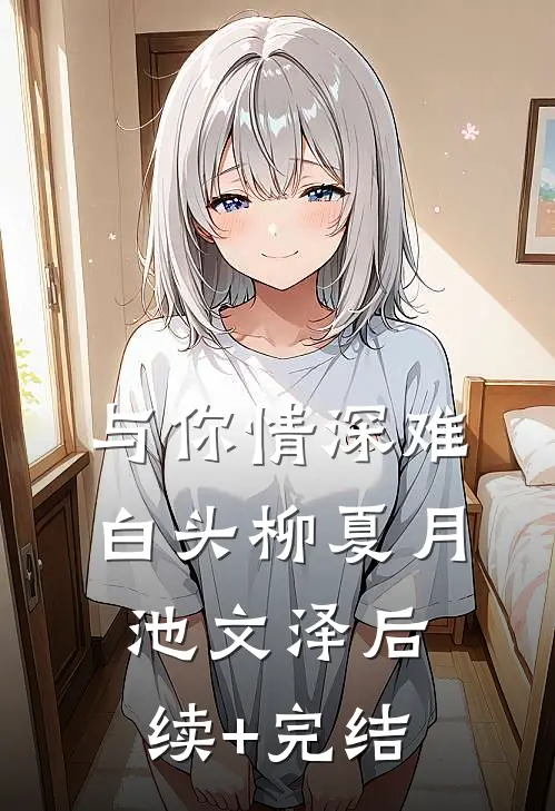 与你情深难白头柳夏月池文泽后续+完结