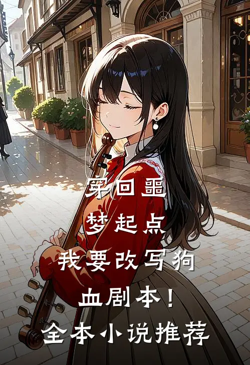 穿回噩梦起点，我要改写狗血剧本！全本小说推荐