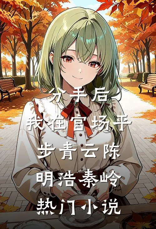 分手后,我在官场平步青云 陈明浩秦岭热门小说