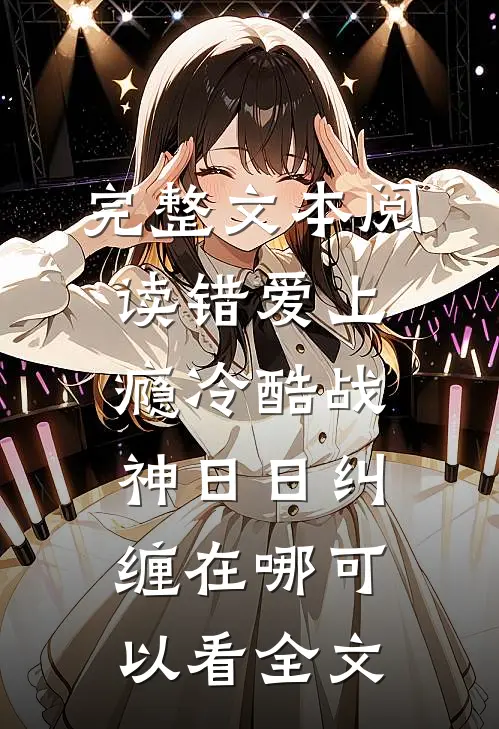 完整文本阅读错爱上瘾冷酷战神日日纠缠在哪可以看全文