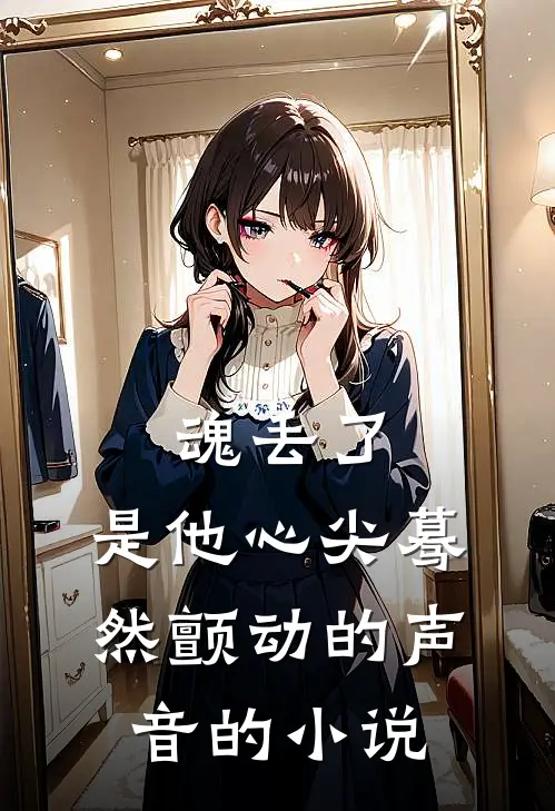 魂丢了，是他心尖蓦然颤动的声音的小说