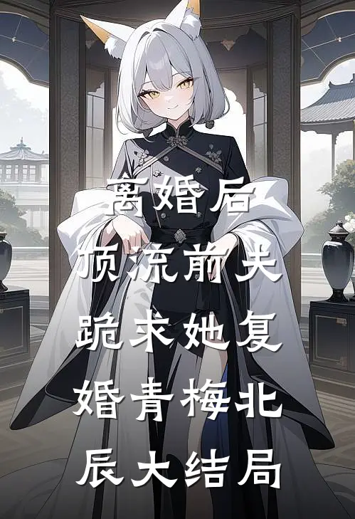 离婚后，顶流前夫跪求她复婚青梅北辰大结局