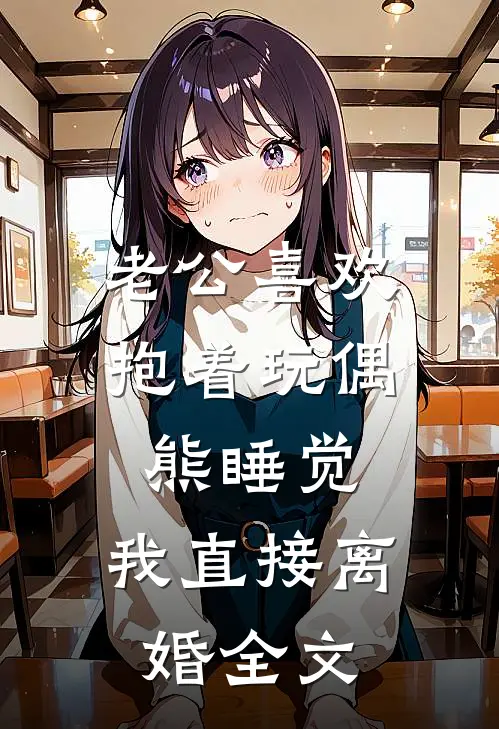 老公喜欢抱着玩偶熊睡觉，我直接离婚全文