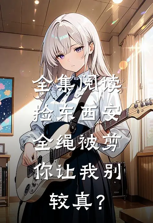 全集阅读捡东西安全绳被剪，你让我别较真？