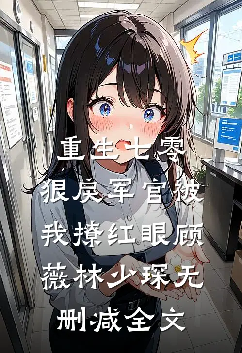 重生七零：狠戾军官被我撩红眼顾薇林少琛无删减全文