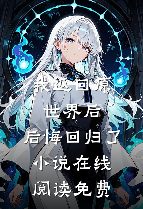 我返回原世界后，后悔回归了小说在线阅读免费