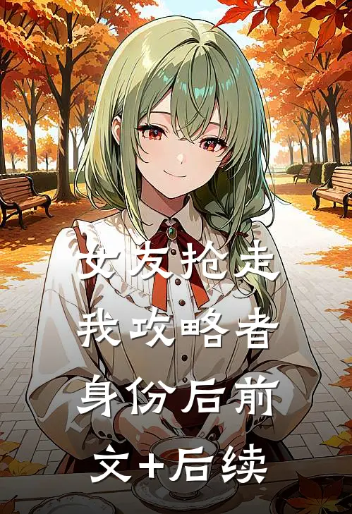 女友抢走我攻略者身份后前文+后续