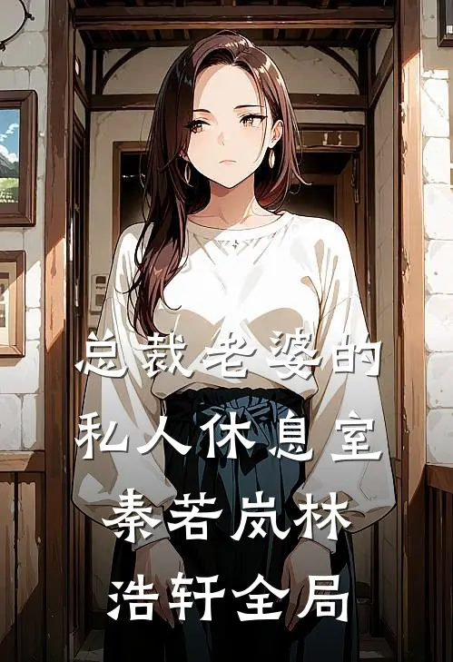 总裁老婆的私人休息室秦若岚林浩轩全局