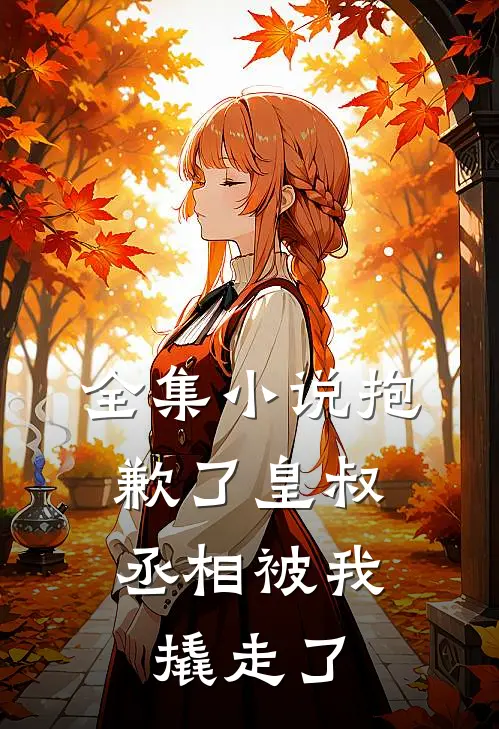 全集小说抱歉了皇叔，丞相被我撬走了