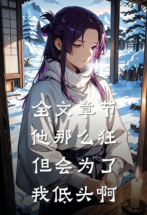 全文章节他那么狂，但会为了我低头啊