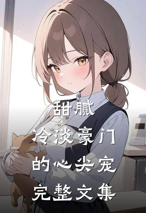 甜腻：冷淡豪门的心尖宠完整文集