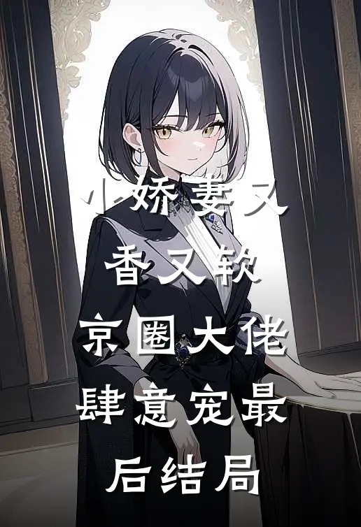 小娇妻又香又软，京圈大佬肆意宠最后结局