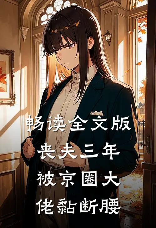 畅读全文版丧夫三年，被京圈大佬黏断腰