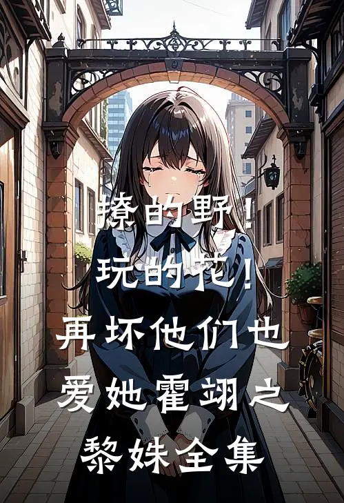 撩的野！玩的花！再坏他们也爱她霍翊之黎姝全集