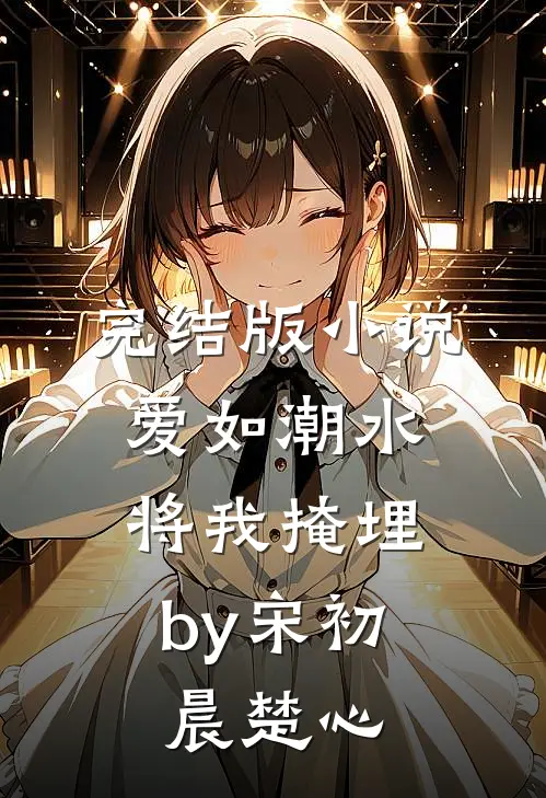 完结版小说爱如潮水，将我掩埋by宋初晨楚心