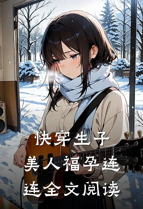 快穿生子，美人福孕连连全文阅读