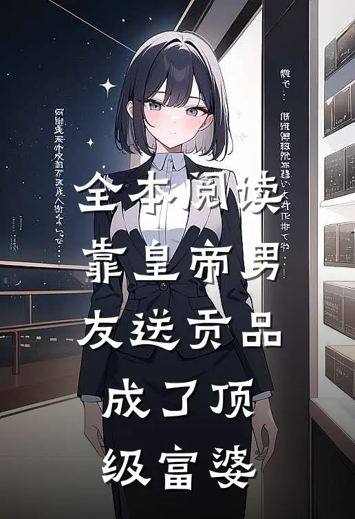 全本阅读靠皇帝男友送贡品，成了顶级富婆